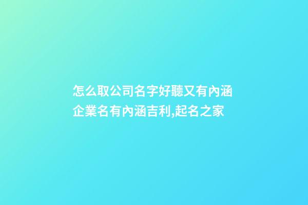 怎么取公司名字好聽又有內涵 企業名有內涵吉利,起名之家